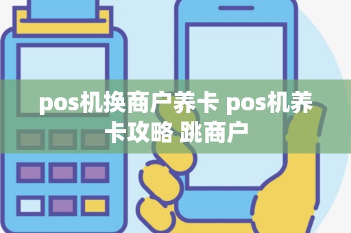 pos机换商户养卡 pos机养卡攻略 跳商户