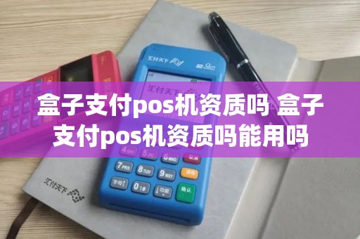 盒子支付pos机资质吗 盒子支付pos机资质吗能用吗