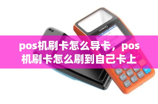 pos机刷卡怎么导卡，pos机刷卡怎么刷到自己卡上