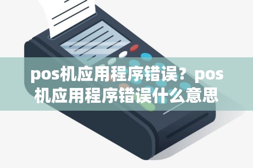 pos机应用程序错误？pos机应用程序错误什么意思