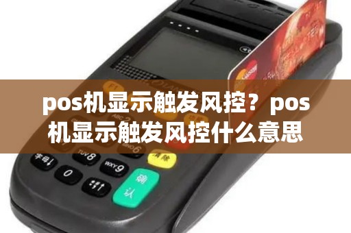 pos机显示触发风控？pos机显示触发风控什么意思