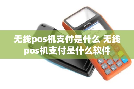 无线pos机支付是什么 无线pos机支付是什么软件