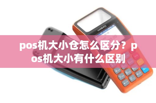pos机大小仓怎么区分？pos机大小有什么区别