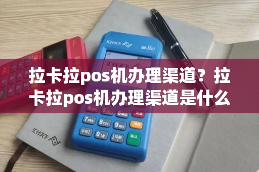 拉卡拉pos机办理渠道？拉卡拉pos机办理渠道是什么