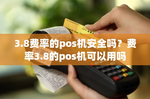3.8费率的pos机安全吗？费率3.8的pos机可以用吗