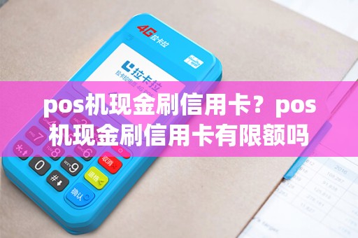 pos机现金刷信用卡？pos机现金刷信用卡有限额吗