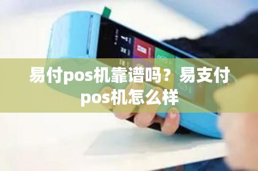 易付pos机靠谱吗？易支付pos机怎么样