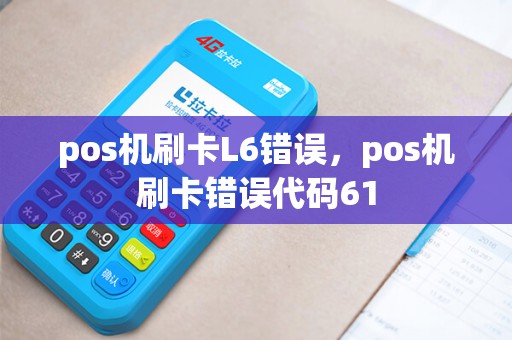 pos机刷卡L6错误，pos机刷卡错误代码61