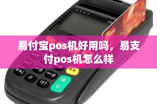 易付宝pos机好用吗，易支付pos机怎么样