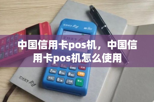 中国信用卡pos机，中国信用卡pos机怎么使用