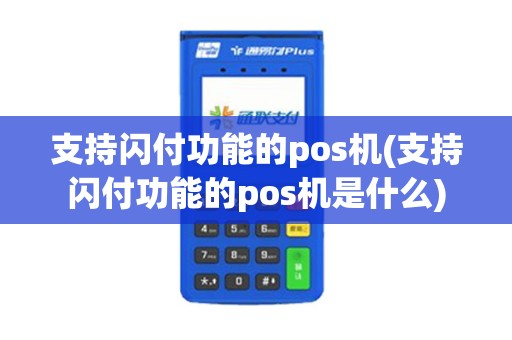 支持闪付功能的pos机(支持闪付功能的pos机是什么)