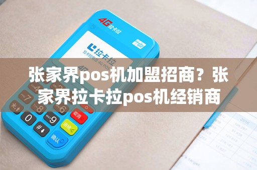 张家界pos机加盟招商？张家界拉卡拉pos机经销商
