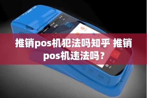 推销pos机犯法吗知乎 推销pos机违法吗？