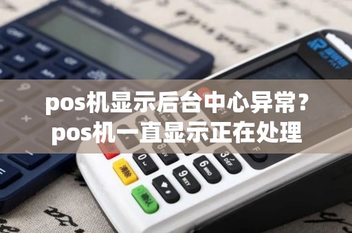 pos机显示后台中心异常？pos机一直显示正在处理
