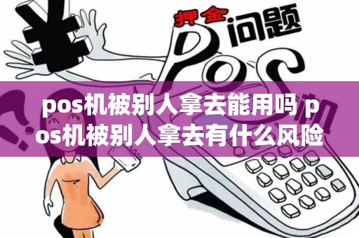 pos机被别人拿去能用吗 pos机被别人拿去有什么风险