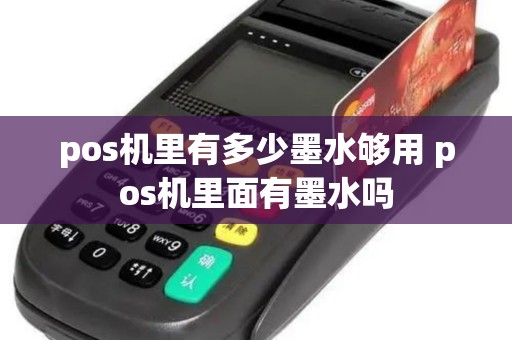pos机里有多少墨水够用 pos机里面有墨水吗