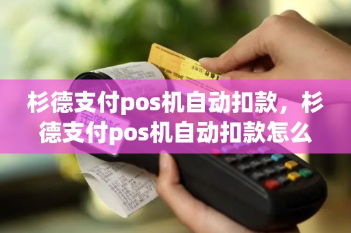 杉德支付pos机自动扣款，杉德支付pos机自动扣款怎么关闭