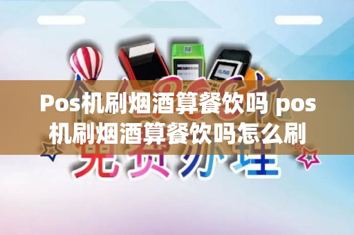 Pos机刷烟酒算餐饮吗 pos机刷烟酒算餐饮吗怎么刷
