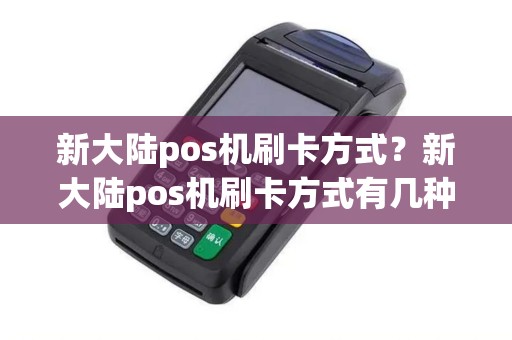 新大陆pos机刷卡方式？新大陆pos机刷卡方式有几种