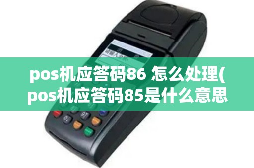 pos机应答码86 怎么处理(pos机应答码85是什么意思)