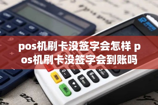 pos机刷卡没签字会怎样 pos机刷卡没签字会到账吗