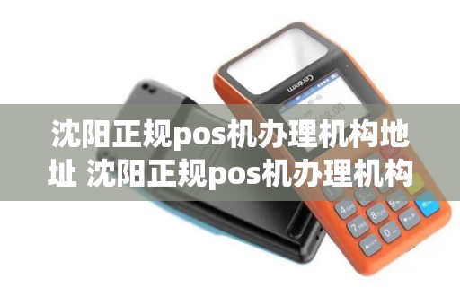 沈阳正规pos机办理机构地址 沈阳正规pos机办理机构地址在哪
