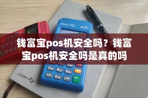 钱富宝pos机安全吗？钱富宝pos机安全吗是真的吗