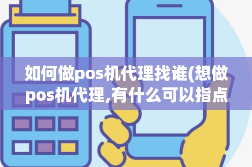 如何做pos机代理找谁(想做pos机代理,有什么可以指点我的吗)