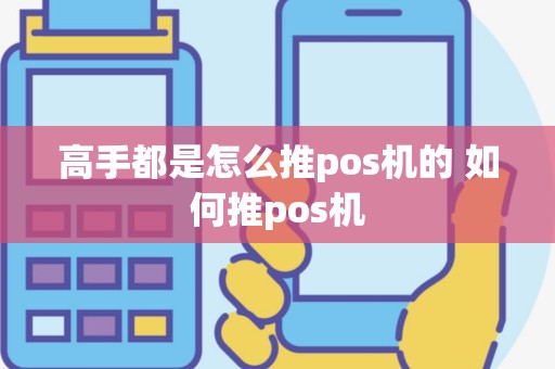 高手都是怎么推pos机的 如何推pos机