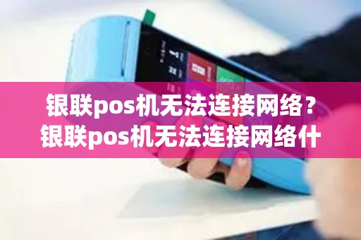 银联pos机无法连接网络？银联pos机无法连接网络什么原因