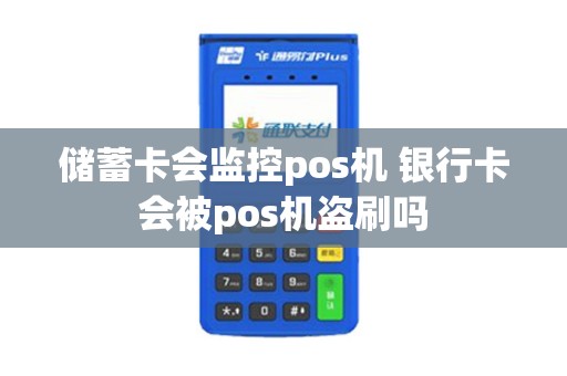 储蓄卡会监控pos机 银行卡会被pos机盗刷吗