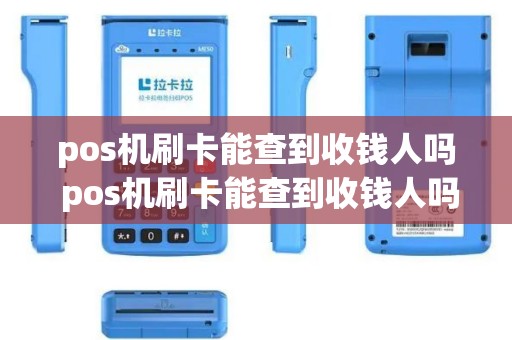 pos机刷卡能查到收钱人吗 pos机刷卡能查到收钱人吗安全吗