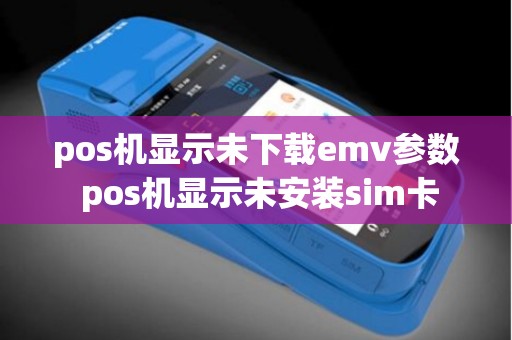 pos机显示未下载emv参数 pos机显示未安装sim卡