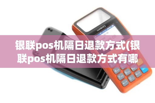 银联pos机隔日退款方式(银联pos机隔日退款方式有哪些)
