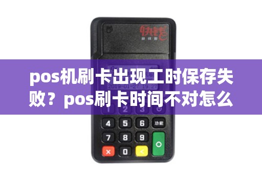 pos机刷卡出现工时保存失败？pos刷卡时间不对怎么办