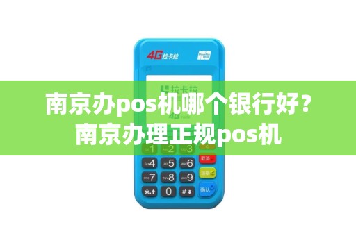 南京办pos机哪个银行好？南京办理正规pos机