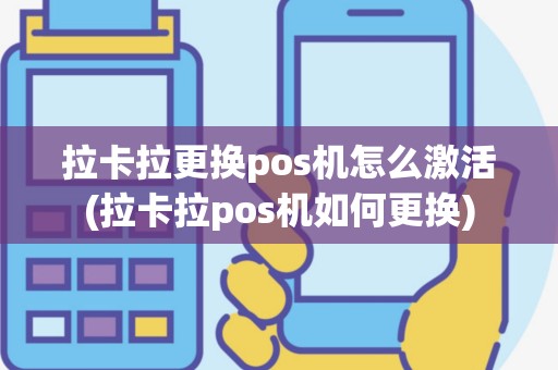 拉卡拉更换pos机怎么激活(拉卡拉pos机如何更换)