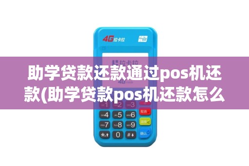 助学贷款还款通过pos机还款(助学贷款pos机还款怎么还款)