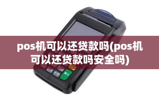 pos机可以还贷款吗(pos机可以还贷款吗安全吗)