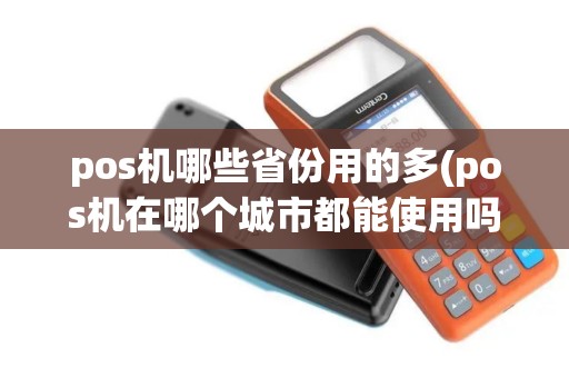 pos机哪些省份用的多(pos机在哪个城市都能使用吗)