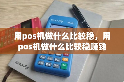 用pos机做什么比较稳，用pos机做什么比较稳赚钱