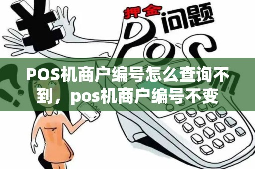 POS机商户编号怎么查询不到，pos机商户编号不变