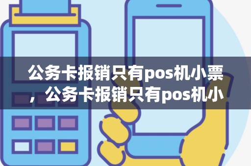 公务卡报销只有pos机小票，公务卡报销只有pos机小票可以吗