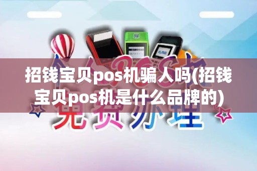 招钱宝贝pos机骗人吗(招钱宝贝pos机是什么品牌的)