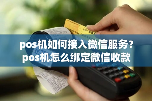pos机如何接入微信服务？pos机怎么绑定微信收款