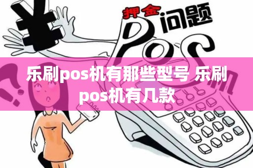 乐刷pos机有那些型号 乐刷pos机有几款