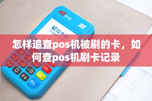 怎样追查pos机被刷的卡，如何查pos机刷卡记录