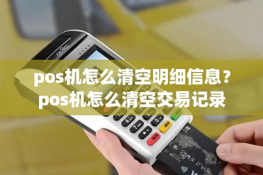 pos机怎么清空明细信息？pos机怎么清空交易记录
