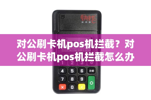 对公刷卡机pos机拦截？对公刷卡机pos机拦截怎么办