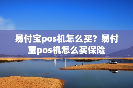 易付宝pos机怎么买？易付宝pos机怎么买保险